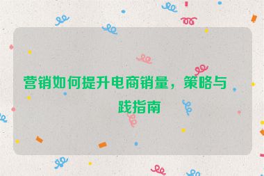 營銷如何提升電商銷量，策略與實踐指南
