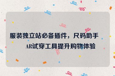服裝獨(dú)立站必備插件，尺碼助手與AR試穿工具提升購物體驗