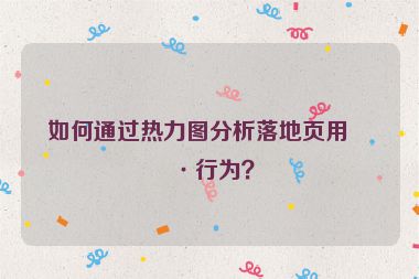 如何通過(guò)熱力圖分析落地頁(yè)用戶(hù)行為？
