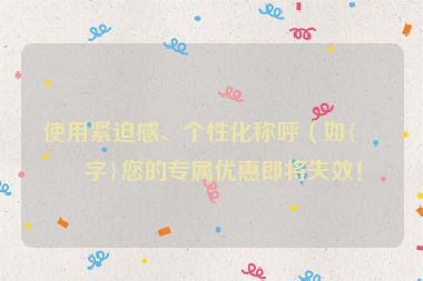 使用緊迫感、個(gè)性化稱呼（如{名字}您的專屬優(yōu)惠即將失效！