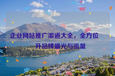 企業(yè)網(wǎng)站推廣渠道大全,全方位提升品牌曝光與流量