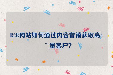 B2B網站如何通過內容營銷獲取高質量客戶？