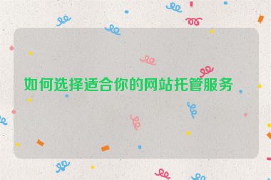 如何選擇適合你的網(wǎng)站托管服務？