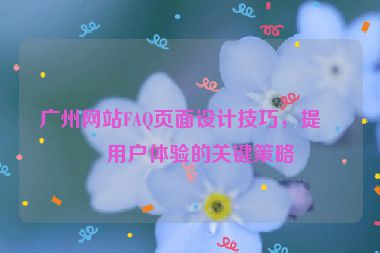 廣州網(wǎng)站FAQ頁面設(shè)計技巧，提升用戶體驗的關(guān)鍵策略