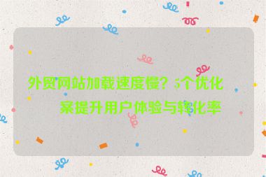 外貿(mào)網(wǎng)站加載速度慢？5個(gè)優(yōu)化方案提升用戶體驗(yàn)與轉(zhuǎn)化率