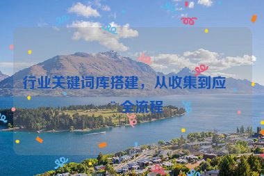 行業(yè)關(guān)鍵詞庫(kù)搭建，從收集到應(yīng)用全流程