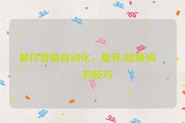 郵件營銷自動化，提升3倍復(fù)購率的技巧