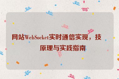 網(wǎng)站W(wǎng)ebSocket實時通信實現(xiàn)，技術原理與實踐指南