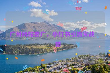 廣州網(wǎng)站推廣，小紅書引流實戰(zhàn)策略