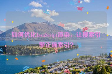如何優(yōu)化JavaScript渲染，讓搜索引擎正確索引？