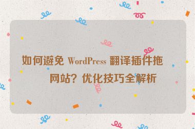 如何避免 WordPress 翻譯插件拖慢網(wǎng)站？優(yōu)化技巧全解析