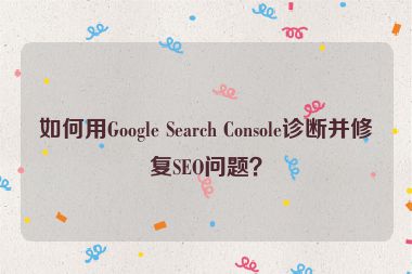 如何用Google Search Console診斷并修復(fù)SEO問題？