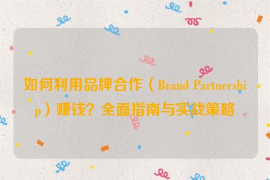 如何利用品牌合作（Brand Partnership）賺錢？全面指南與實戰(zhàn)策略