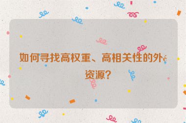如何尋找高權(quán)重、高相關(guān)性的外鏈資源？