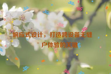 響應式設計，打造跨設備無縫用戶體驗的關鍵