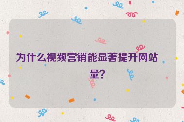 為什么視頻營(yíng)銷能顯著提升網(wǎng)站流量？