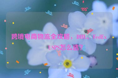 跨境電商物流全攻略，DHL、FedEx、USPS怎么選？