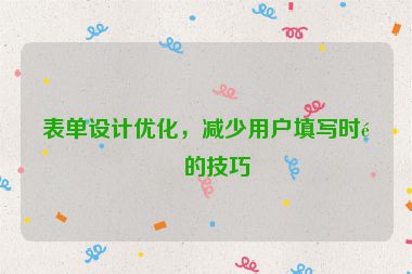 表單設(shè)計(jì)優(yōu)化，減少用戶填寫(xiě)時(shí)間的技巧