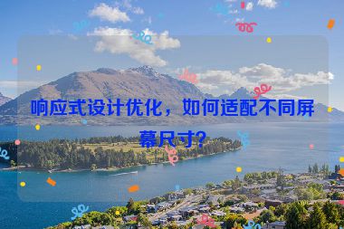 響應式設計優(yōu)化，如何適配不同屏幕尺寸？