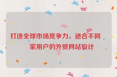 打造全球市場競爭力，適合不同國家用戶的外貿(mào)網(wǎng)站設計