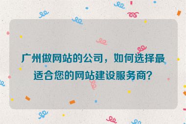 廣州做網(wǎng)站的公司，如何選擇最適合您的網(wǎng)站建設(shè)服務(wù)商？