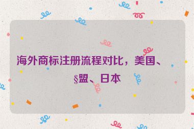 海外商標(biāo)注冊(cè)流程對(duì)比，美國(guó)、歐盟、日本