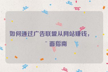 如何通過(guò)廣告聯(lián)盟從網(wǎng)站賺錢，全面指南