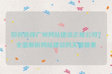 如何選擇廣州網(wǎng)站建設(shè)正規(guī)公司？全面解析網(wǎng)站建設(shè)的關(guān)鍵要素