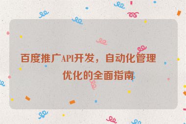 百度推廣API開發(fā)，自動(dòng)化管理與優(yōu)化的全面指南