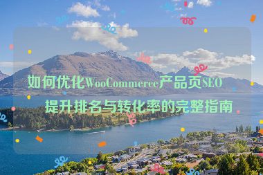 如何優(yōu)化WooCommerce產(chǎn)品頁SEO，提升排名與轉(zhuǎn)化率的完整指南