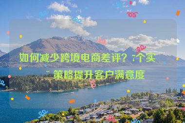 如何減少跨境電商差評？7個實用策略提升客戶滿意度