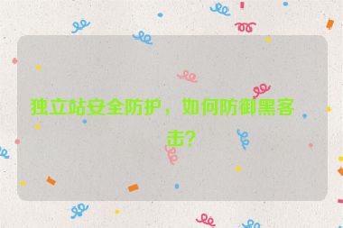獨立站安全防護，如何防御黑客攻擊？