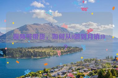 視頻號帶貨，如何從0做到月銷10萬？