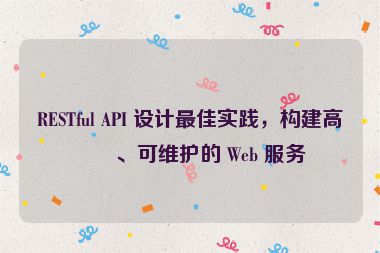 RESTful API 設(shè)計(jì)最佳實(shí)踐，構(gòu)建高效、可維護(hù)的 Web 服務(wù)