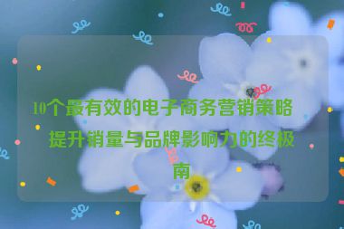 10個(gè)最有效的電子商務(wù)營銷策略，提升銷量與品牌影響力的終極指南