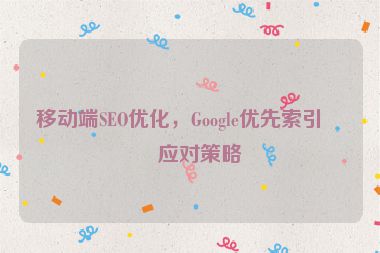 移動(dòng)端SEO優(yōu)化，Google優(yōu)先索引的應(yīng)對(duì)策略