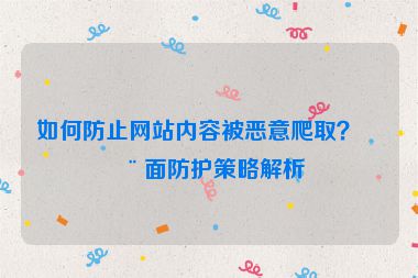 如何防止網(wǎng)站內(nèi)容被惡意爬??？全面防護策略解析