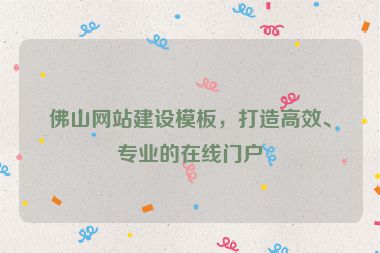 佛山網(wǎng)站建設(shè)模板，打造高效、專業(yè)的在線門戶