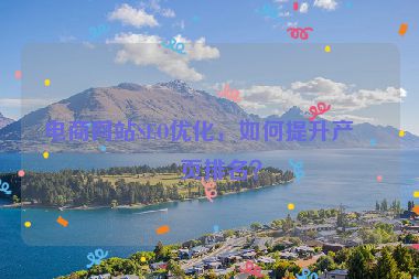 電商網(wǎng)站SEO優(yōu)化，如何提升產(chǎn)品頁排名？