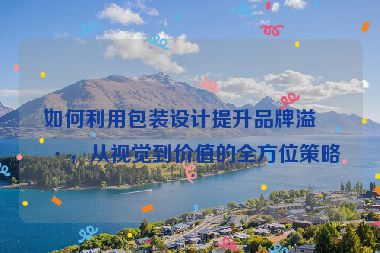 如何利用包裝設(shè)計(jì)提升品牌溢價(jià)，從視覺到價(jià)值的全方位策略