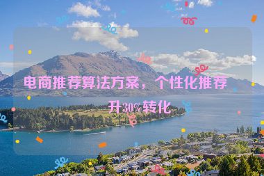 電商推薦算法方案，個性化推薦提升30%轉(zhuǎn)化