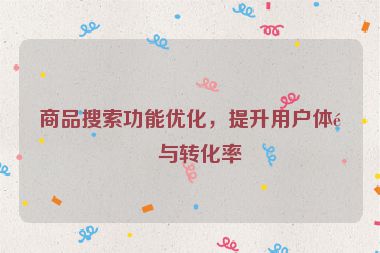商品搜索功能優(yōu)化，提升用戶體驗(yàn)與轉(zhuǎn)化率