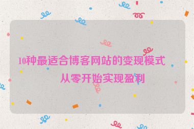 10種最適合博客網(wǎng)站的變現(xiàn)模式，從零開(kāi)始實(shí)現(xiàn)盈利