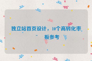 獨(dú)立站首頁設(shè)計，10個高轉(zhuǎn)化率模板參考