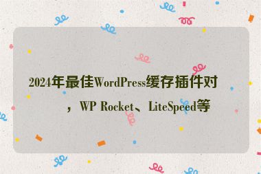2024年最佳WordPress緩存插件對(duì)比，WP Rocket、LiteSpeed等