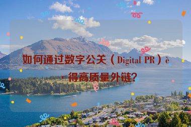 如何通過數(shù)字公關(guān)（Digital PR）獲得高質(zhì)量外鏈？