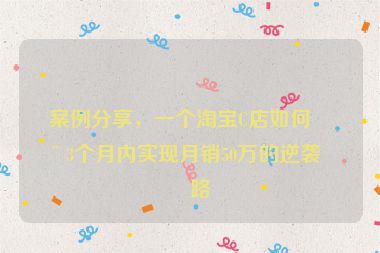 案例分享，一個淘寶C店如何在3個月內(nèi)實(shí)現(xiàn)月銷50萬的逆襲之路