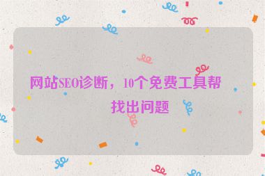 網(wǎng)站SEO診斷，10個免費工具幫你找出問題
