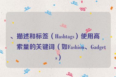 、描述和標簽（Hashtags）使用高搜索量的關鍵詞（如Fashion、Gadgets）