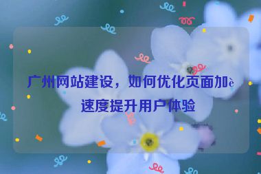 廣州網站建設，如何優(yōu)化頁面加載速度提升用戶體驗
